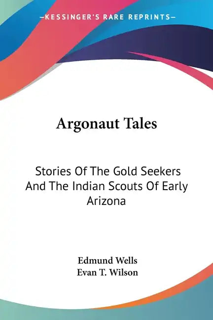 Argonaut Tales: Stories Of The Gold Seekers And The Indian Scouts Of Early Arizona - Paperback