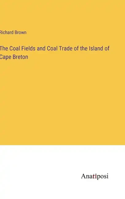 The Coal Fields and Coal Trade of the Island of Cape Breton - Hardcover