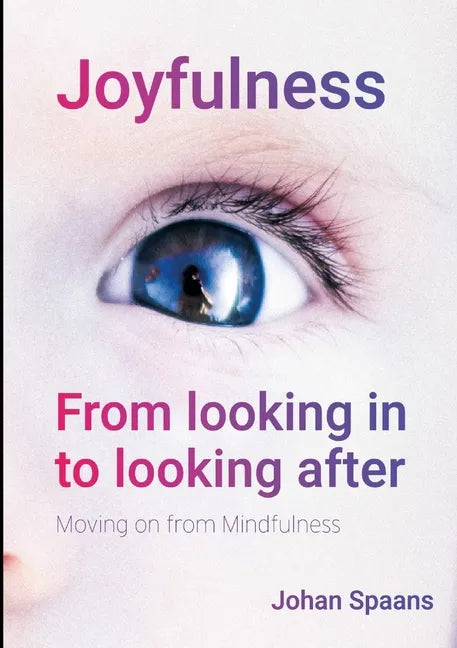 Joyfulness. From looking in to looking after: Moving on from Mindfulness - Paperback