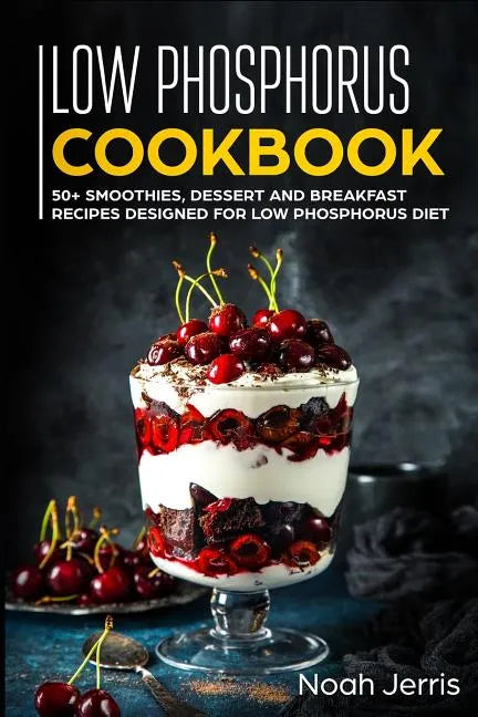 Low Phosphorus Cookbook: 50+ Smoothies, Dessert and Breakfast Recipes Designed for Low Phosphorus Diet - Paperback