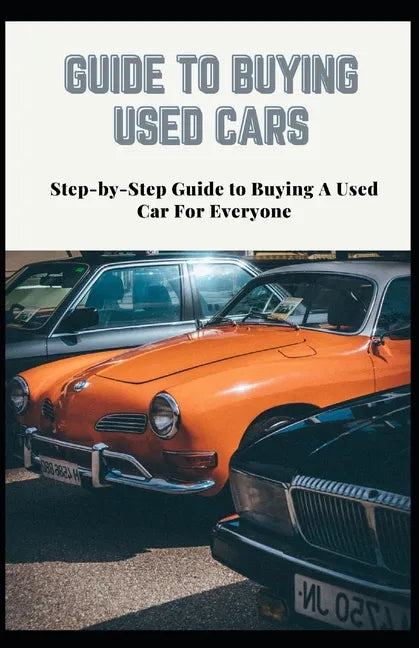 Guide to Buying Used Cars: Step-by-Step Guide to Buying A Used Car For Everyone - Paperback