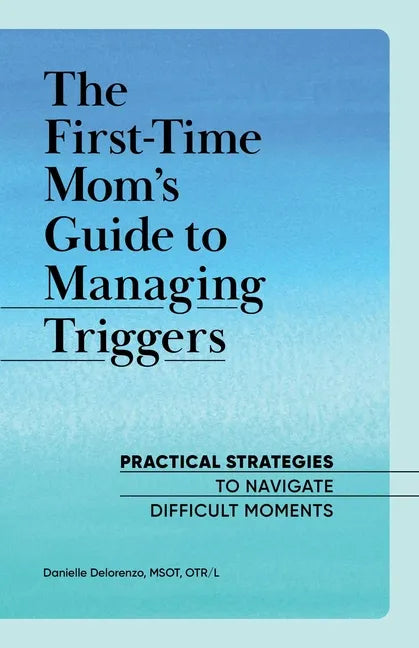 The First-Time Mom's Guide to Managing Triggers: Practical Strategies to Navigate Difficult Moments - Paperback