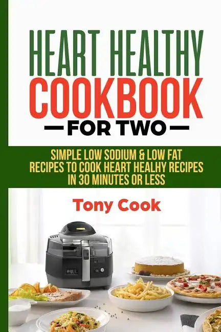 Heart Healthy Cookbook for Two: Simple Low Sodium & Low Fat Recipes to Cook Heart Healthy Recipes in 30 Minutes or Less - Paperback