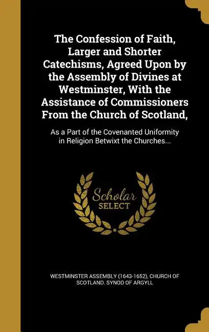 The Confession of Faith, Larger and Shorter Catechisms, Agreed Upon by the Assembly of Divines at Westminster, With the Assistance of Commissioners Fr - Hardcover