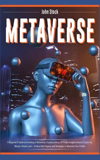 Metaverse: A Beginner's Guide to Investing in Metaverse; Cryptocurrency, NFT (non-fungible tokens) Crypto Art, Bitcoin, Virtual L - Hardcover