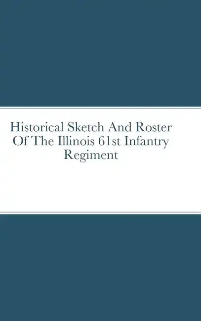 Historical Sketch And Roster Of The Illinois 61st Infantry Regiment - Hardcover