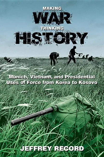 Making War, Thinking History: Munich, Vietnam, and Presidential Uses of Force from Korea to Kosovo - Paperback