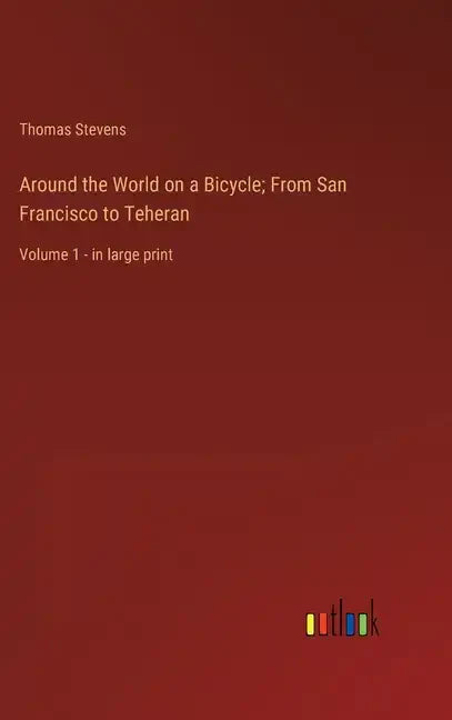 Around the World on a Bicycle; From San Francisco to Teheran: Volume 1 - in large print - Hardcover
