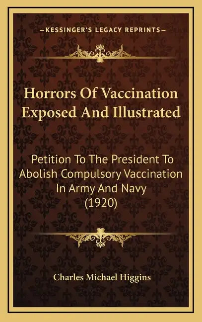 Horrors of Vaccination Exposed and Illustrated: Petition to the President to Abolish Compulsory Vaccination in Army and Navy (1920) - Hardcover