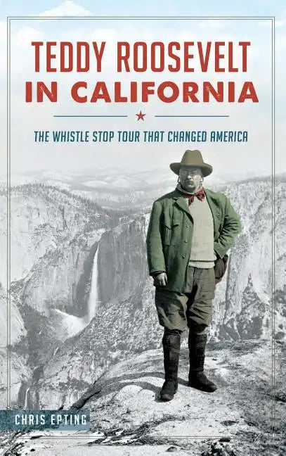 Teddy Roosevelt in California: The Whistle Stop Tour That Changed America - Hardcover