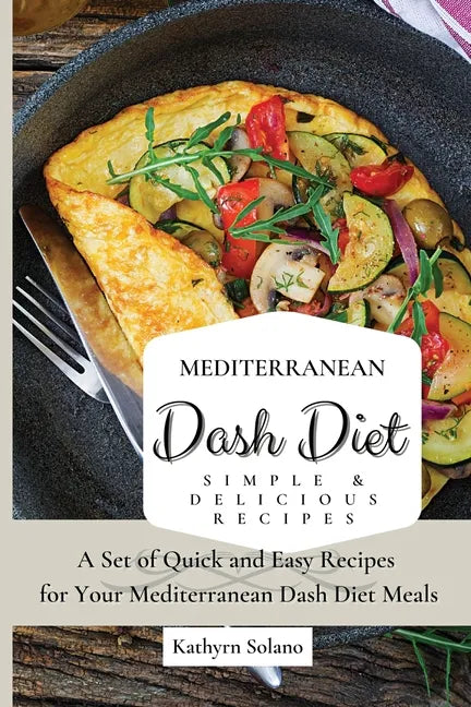 Mediterranean Dash Diet Simple & Delicious Recipes: A Set of Quick and Easy Recipes for Your Mediterranean Dash Diet Meals - Paperback
