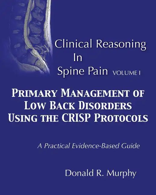 Clinical Reasoning in Spine Pain. Volume I: Primary Management of Low Back Disorders Using the CRISP Protocols - Paperback