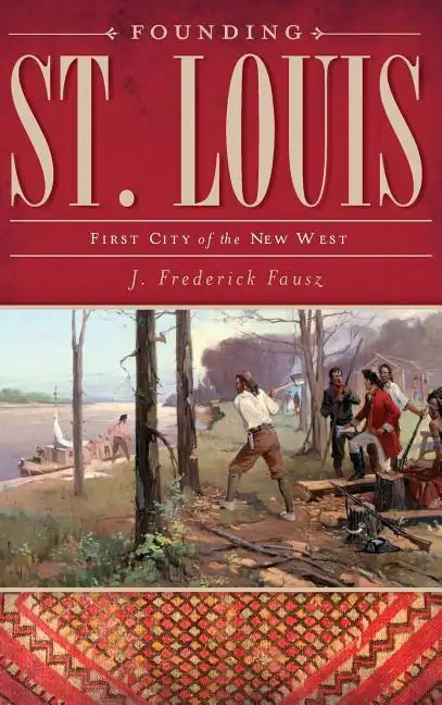 Founding St. Louis: First City of the New West - Hardcover