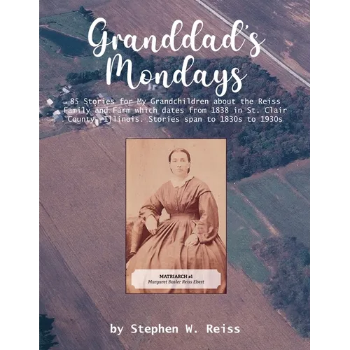 Granddad's Mondays: 85 Stories for My Grandchildren about the Reiss Family and Farm which dates from 1838 in St. Clair County, Illinois. S - Paperback