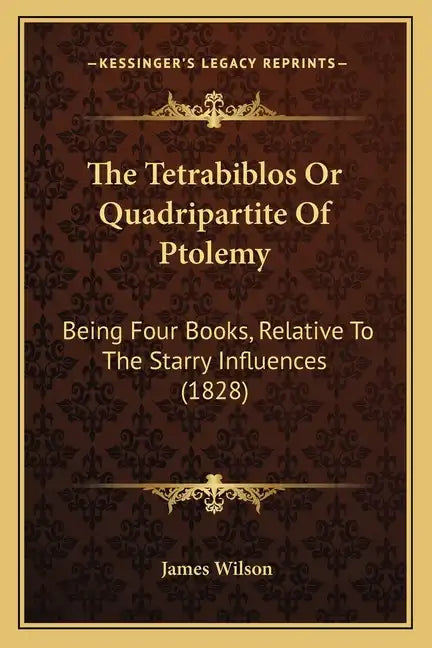 The Tetrabiblos Or Quadripartite Of Ptolemy: Being Four Books, Relative To The Starry Influences (1828) - Paperback