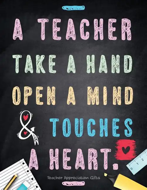 Teacher Appreciation Gifts - A Teacher Takes A Hand, Opens A Mind & Touches A Heart: Teacher Gift For End of Year Gift - Thank You - Appreciation - Re - Paperback