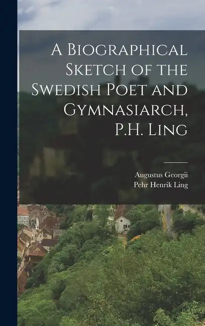 A Biographical Sketch of the Swedish Poet and Gymnasiarch, P.H. Ling - Hardcover