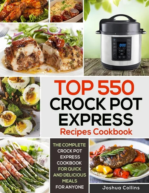 Top 550 Crock Pot Express Recipes Cookbook: The Complete Crock Pot Express Cookbook for Quick and Delicious Meals for Anyone - Paperback