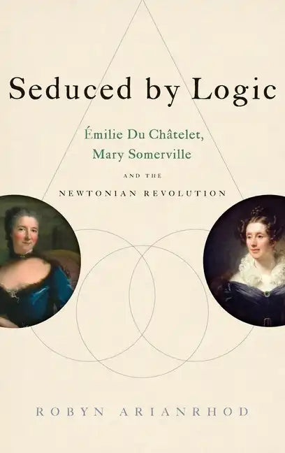 Seduced by Logic: Émilie Du Châtelet, Mary Somerville and the Newtonian Revolution - Hardcover