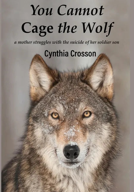 You Cannot Cage the Wolf: A Mother Struggles with the Suicide of Her Soldier Son - Hardcover