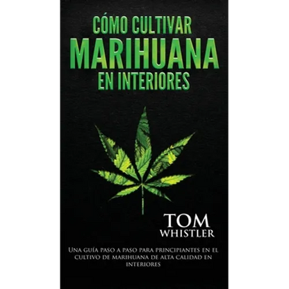 Cómo cultivar marihuana en interiores: Una guía paso a paso para principiantes en el cultivo de marihuana de alta calidad en interiores (Spanish Editi - Hardcover