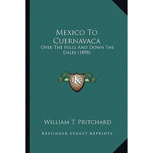 Mexico To Cuernavaca: Over The Hills And Down The Dales (1898) - Paperback