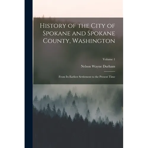 History of the City of Spokane and Spokane County, Washington: From Its Earliest Settlement to the Present Time; Volume 1 - Paperback