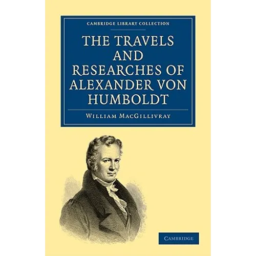 The Travels and Researches of Alexander Von Humboldt: Being a Condensed Narrative of His Journeys in the Equinoctial Regions of America, and in Asiati - Paperback