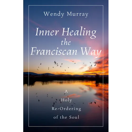 Inner Healing the Franciscan Way: A Holy Re-Ordering of the Soul - Paperback