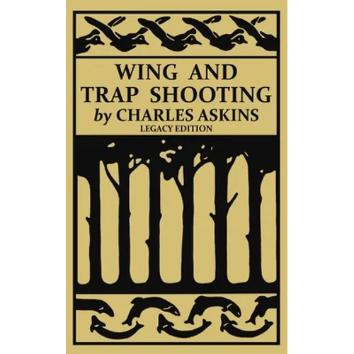 Wing and Trap Shooting (Legacy Edition): A Classic Handbook on Marksmanship and Tips and Tricks for Hunting Upland Game Birds and Waterfowl - Paperback