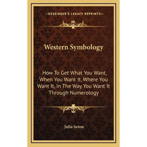 Western Symbology: How To Get What You Want, When You Want It, Where You Want It, In The Way You Want It Through Numerology - Hardcover