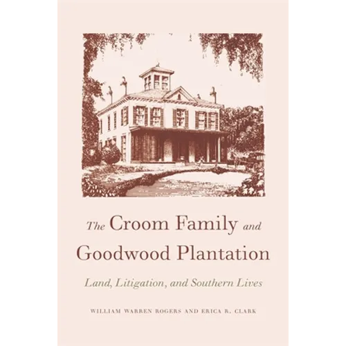 The Croom Family and Goodwood Plantation: Land, Litigation, and Southern Lives - Paperback