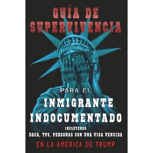 Guia De Supervivencia para EL Inmigrante Indocumentado En La America DE Trump: + DACA, TPS, Personas Con Una VIsa Vencida - Paperback