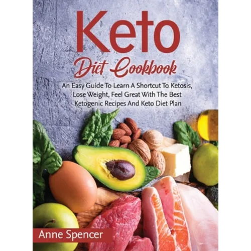 Keto Diet Cookbook: An Easy Guide To Learn A Shortcut To Ketosis, Lose Weight, Feel Great With The Best Ketogenic Recipes And Keto Diet Plan - Hardcover