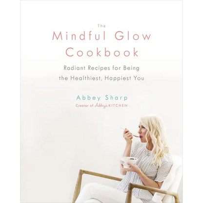 The Mindful Glow Cookbook: Radiant Recipes for Being the Healthiest, Happiest You - Hardcover