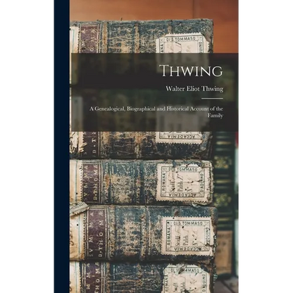 Thwing: A Genealogical, Biographical and Historical Account of the Family - Hardcover
