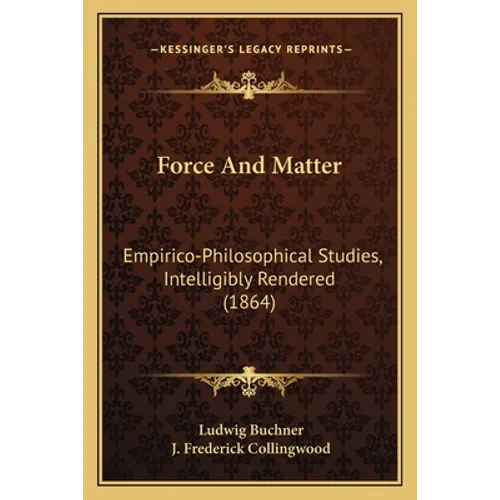 Force And Matter: Empirico-Philosophical Studies, Intelligibly Rendered (1864) - Paperback
