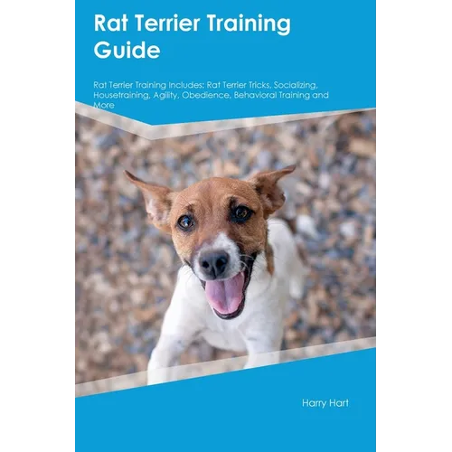 Rat Terrier Training Guide Rat Terrier Training Includes: Rat Terrier Tricks, Socializing, Housetraining, Agility, Obedience, Behavioral Training, and - Paperback
