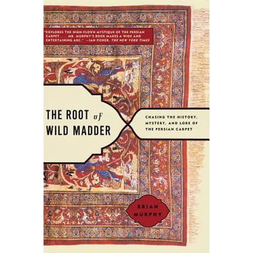 Root of Wild Madder: Chasing the History, Mystery, and Lore of the Persian Carpet - Paperback