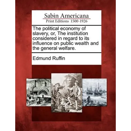The Political Economy of Slavery, Or, the Institution Considered in Regard to Its Influence on Public Wealth and the General Welfare. - Paperback