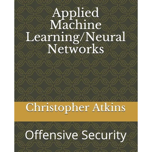 Applied Machine Learning/Neural Networks: Offensive Security - Paperback