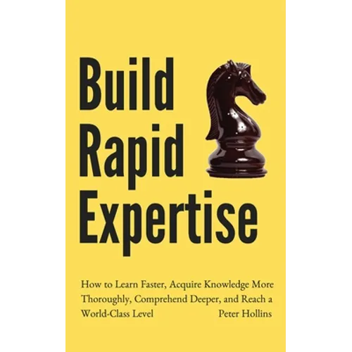 Build Rapid Expertise: How to Learn Faster, Acquire Knowledge More Thoroughly, Comprehend Deeper, and Reach a World-Class Level - Paperback