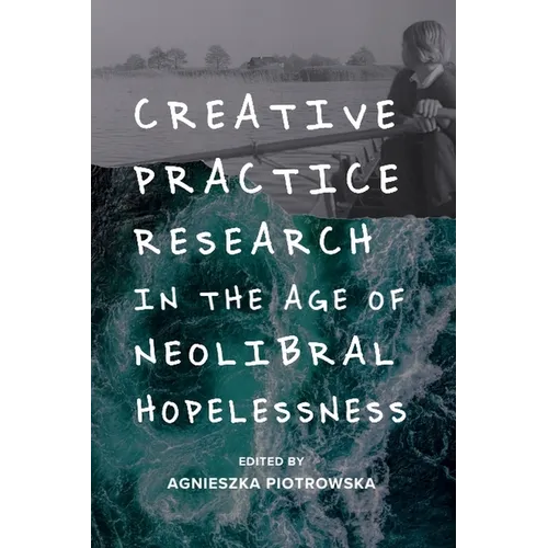 Creative Practice Research in the Age of Neoliberal Hopelessness - Paperback