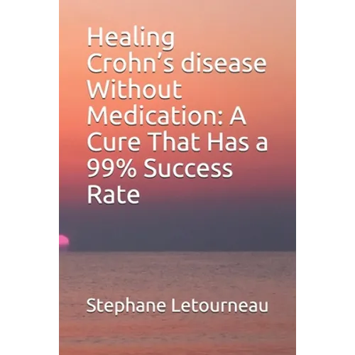 Healing Crohn's disease Without Medication: A Cure That Has a 99% Success Rate - Paperback