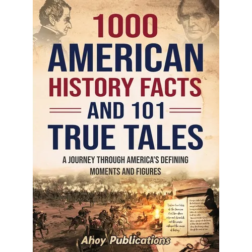 1000 American History Facts and 101 True Tales: A Journey Through America's Defining Moments and Figures - Hardcover