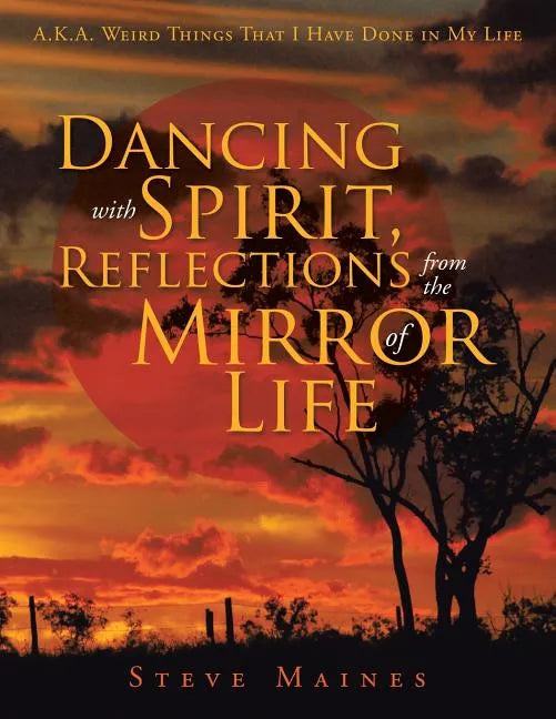 Dancing with Spirit, Reflections from the Mirror of Life: A.K.A. Weird Things That I Have Done in My Life - Paperback