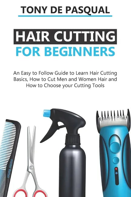 Haircutting for Beginners: An Easy to Follow Guide to Learn Haircutting Basics, how to Cut Men and Women Hair and How to Choose your Cutting Tool - Paperback