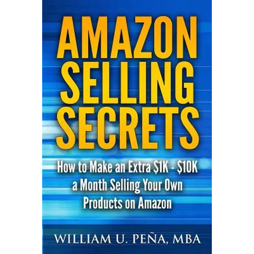 Amazon Selling Secrets: How to Make an Extra $1K - $10K a Month Selling Your Own Products on Amazon - Paperback