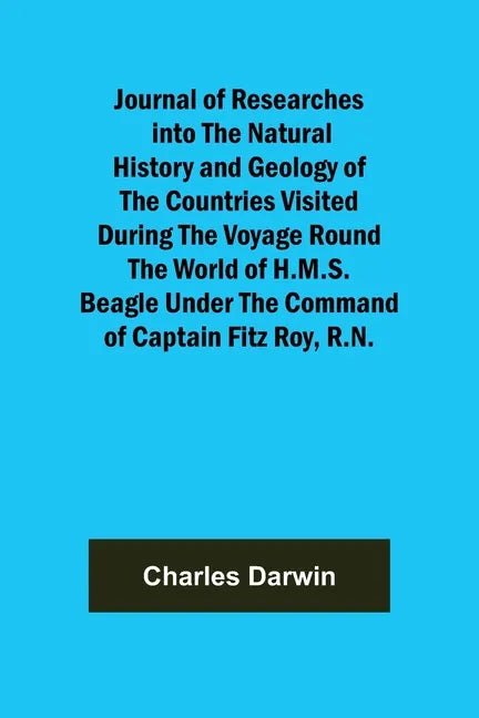 Journal of Researches into the Natural History and Geology of the Countries Visited During the Voyage Round the World of H.M.S. Beagle Under the Comma - Paperback