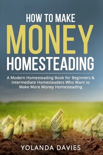 How to Make Money Homesteading: 1 How to Make Money Homesteading A Modern Homesteading Book for Beginners & Intermediate Homesteaders Who Want to Make - Paperback